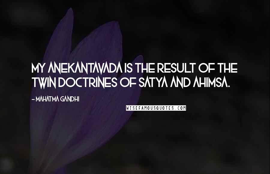 Mahatma Gandhi Quotes: My anekantavada is the result of the twin doctrines of satya and ahimsa.