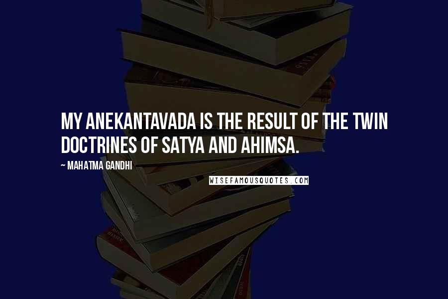 Mahatma Gandhi Quotes: My anekantavada is the result of the twin doctrines of satya and ahimsa.