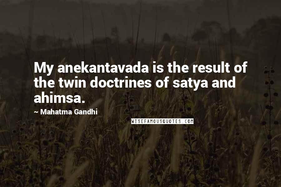 Mahatma Gandhi Quotes: My anekantavada is the result of the twin doctrines of satya and ahimsa.