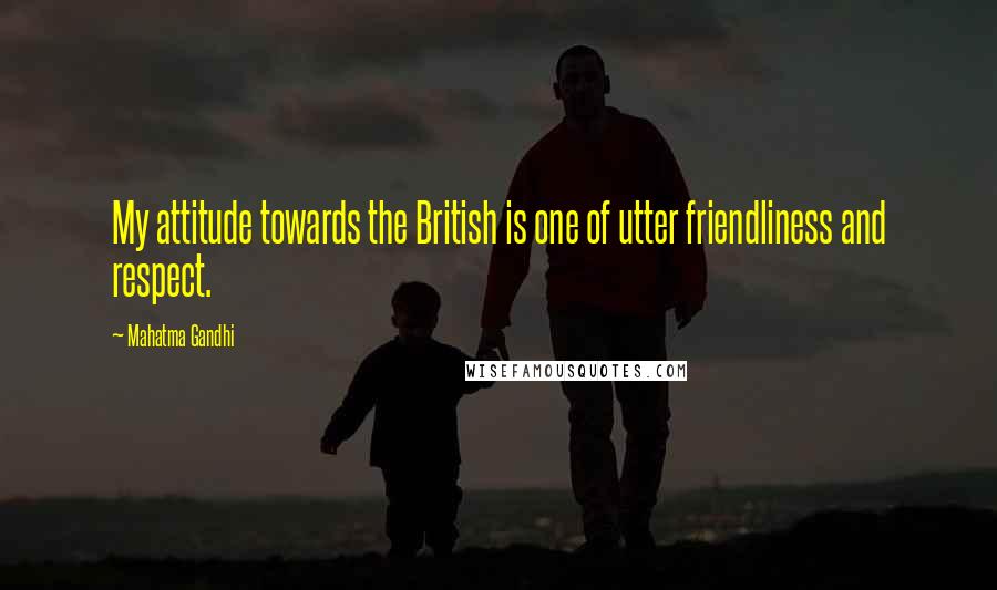 Mahatma Gandhi Quotes: My attitude towards the British is one of utter friendliness and respect.