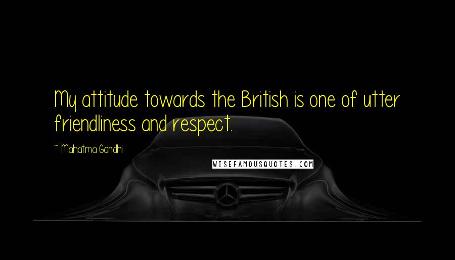 Mahatma Gandhi Quotes: My attitude towards the British is one of utter friendliness and respect.