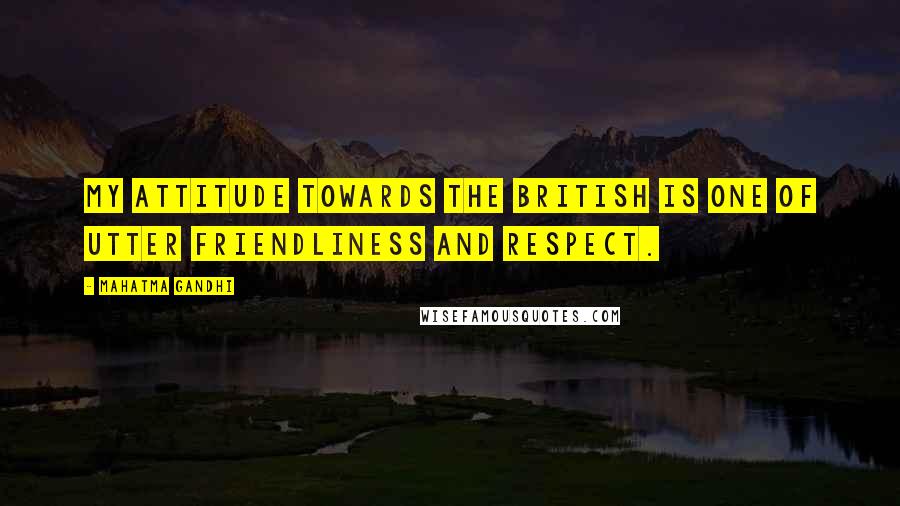 Mahatma Gandhi Quotes: My attitude towards the British is one of utter friendliness and respect.