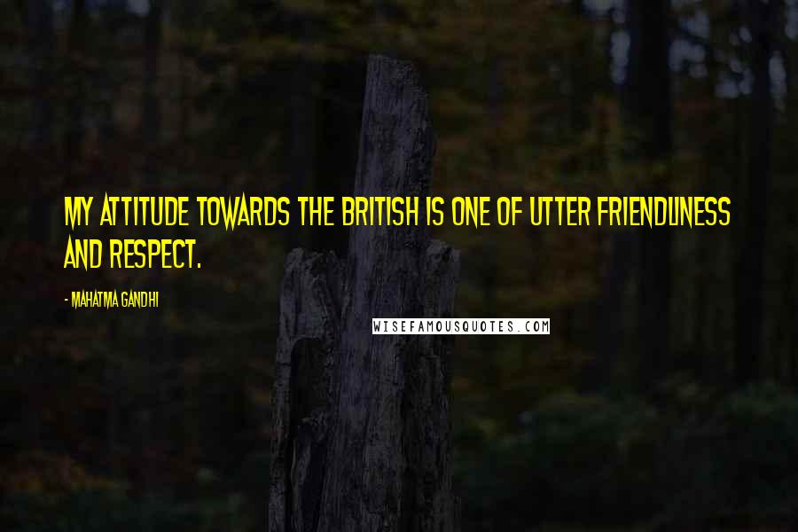 Mahatma Gandhi Quotes: My attitude towards the British is one of utter friendliness and respect.