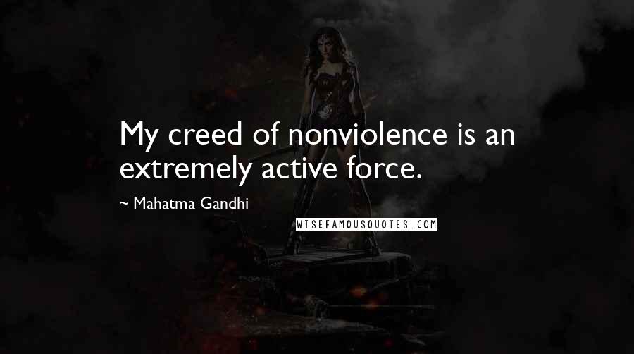 Mahatma Gandhi Quotes: My creed of nonviolence is an extremely active force.