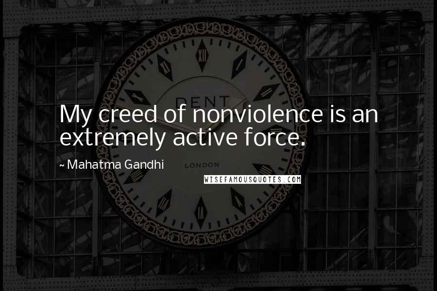 Mahatma Gandhi Quotes: My creed of nonviolence is an extremely active force.