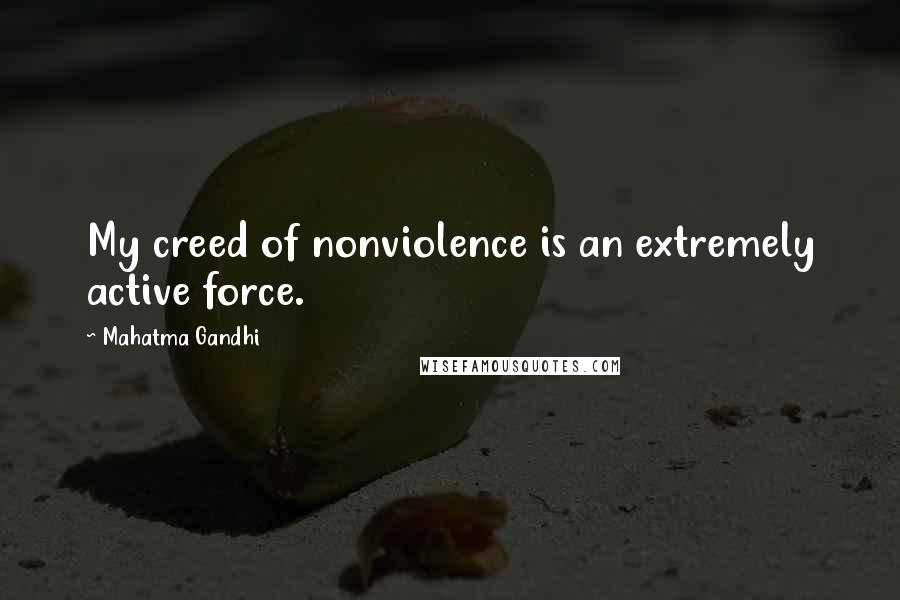 Mahatma Gandhi Quotes: My creed of nonviolence is an extremely active force.