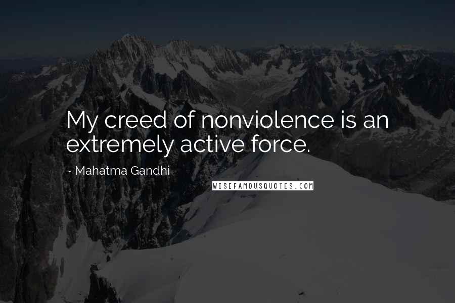 Mahatma Gandhi Quotes: My creed of nonviolence is an extremely active force.