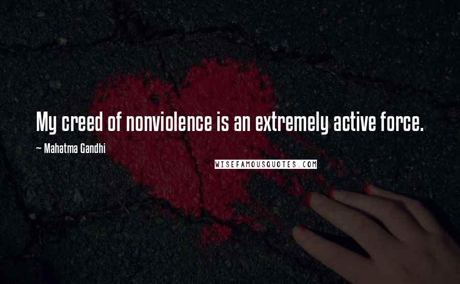 Mahatma Gandhi Quotes: My creed of nonviolence is an extremely active force.