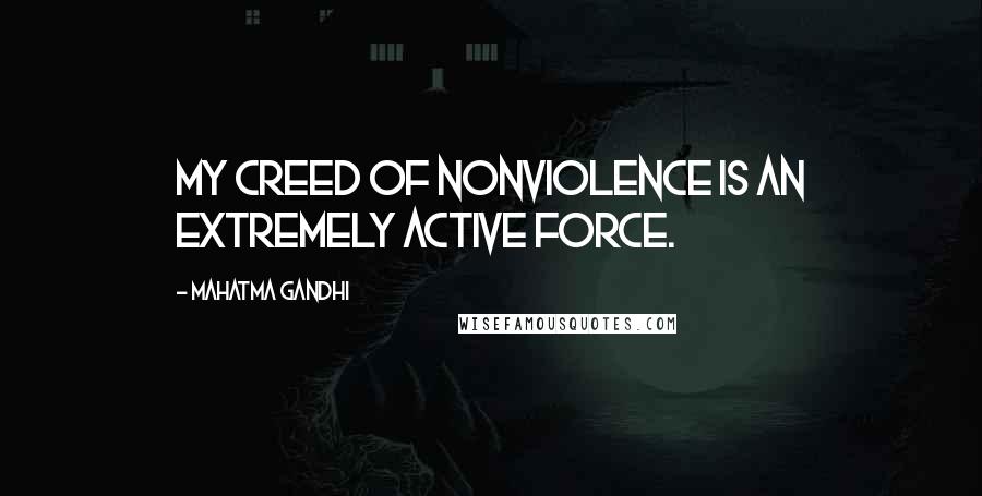 Mahatma Gandhi Quotes: My creed of nonviolence is an extremely active force.