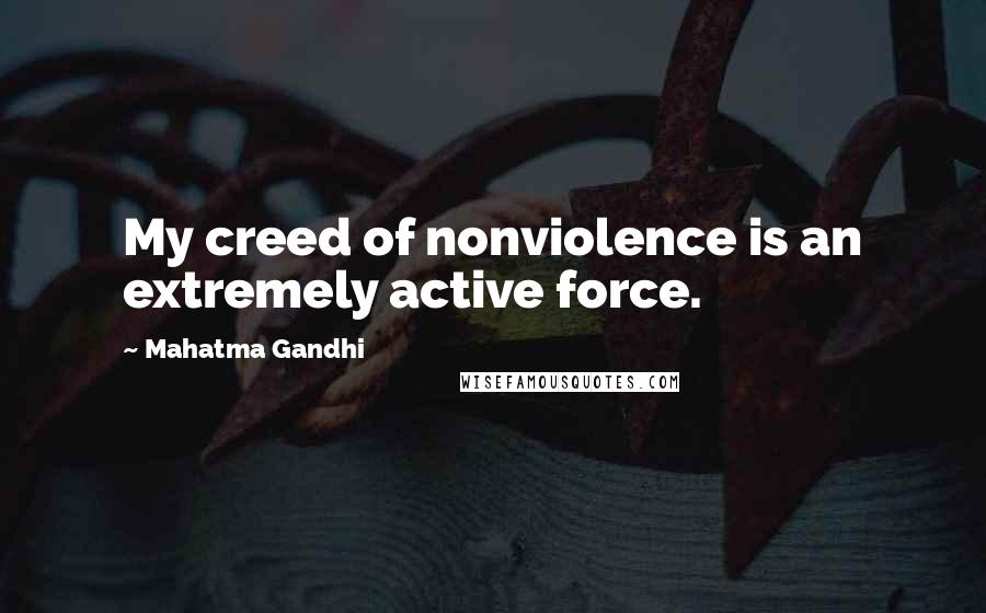 Mahatma Gandhi Quotes: My creed of nonviolence is an extremely active force.