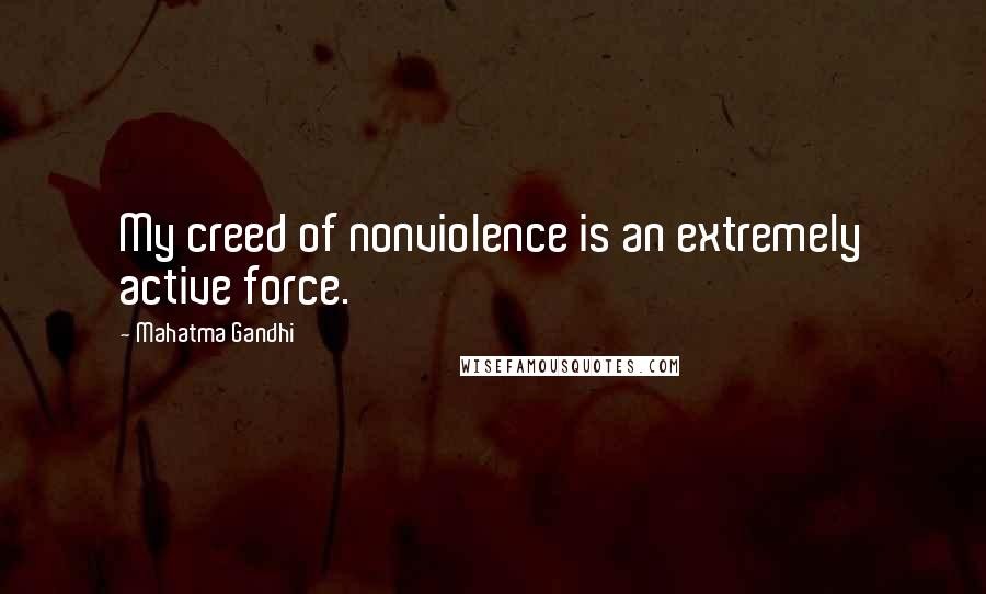 Mahatma Gandhi Quotes: My creed of nonviolence is an extremely active force.