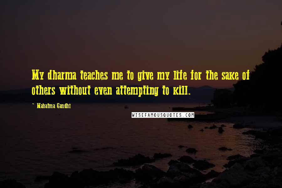 Mahatma Gandhi Quotes: My dharma teaches me to give my life for the sake of others without even attempting to kill.