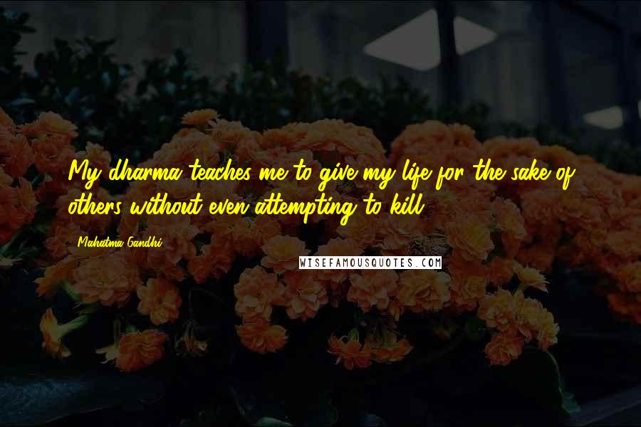 Mahatma Gandhi Quotes: My dharma teaches me to give my life for the sake of others without even attempting to kill.