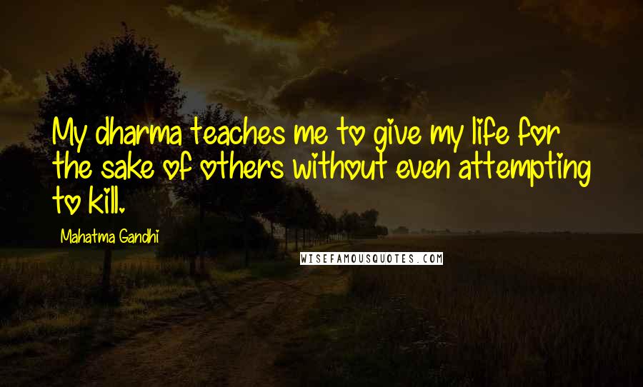 Mahatma Gandhi Quotes: My dharma teaches me to give my life for the sake of others without even attempting to kill.