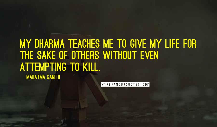 Mahatma Gandhi Quotes: My dharma teaches me to give my life for the sake of others without even attempting to kill.