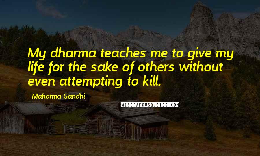 Mahatma Gandhi Quotes: My dharma teaches me to give my life for the sake of others without even attempting to kill.