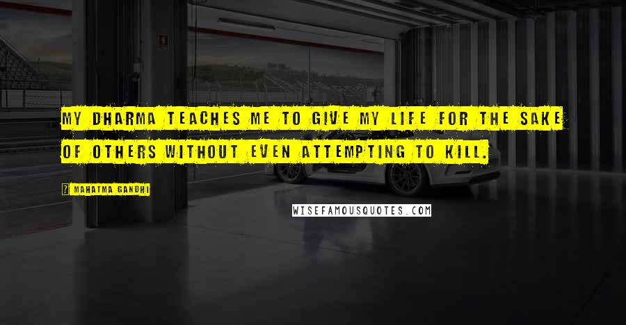 Mahatma Gandhi Quotes: My dharma teaches me to give my life for the sake of others without even attempting to kill.
