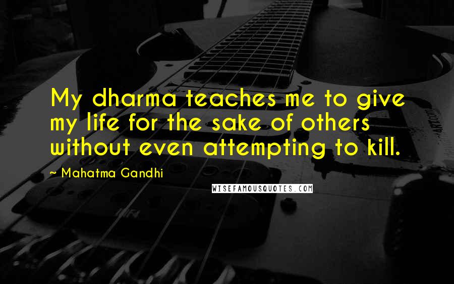 Mahatma Gandhi Quotes: My dharma teaches me to give my life for the sake of others without even attempting to kill.