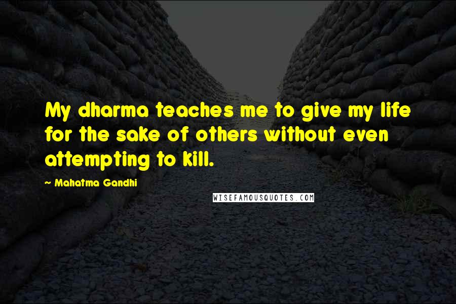 Mahatma Gandhi Quotes: My dharma teaches me to give my life for the sake of others without even attempting to kill.