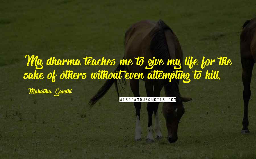 Mahatma Gandhi Quotes: My dharma teaches me to give my life for the sake of others without even attempting to kill.