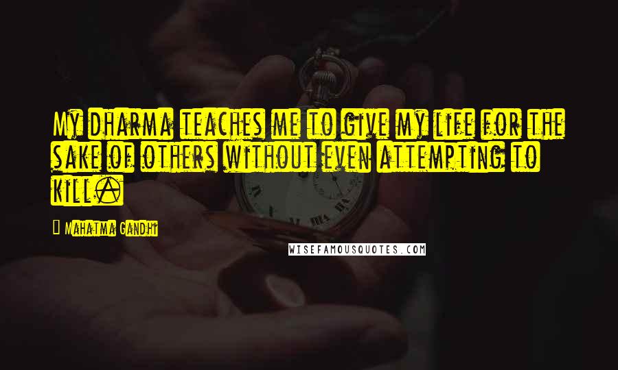 Mahatma Gandhi Quotes: My dharma teaches me to give my life for the sake of others without even attempting to kill.