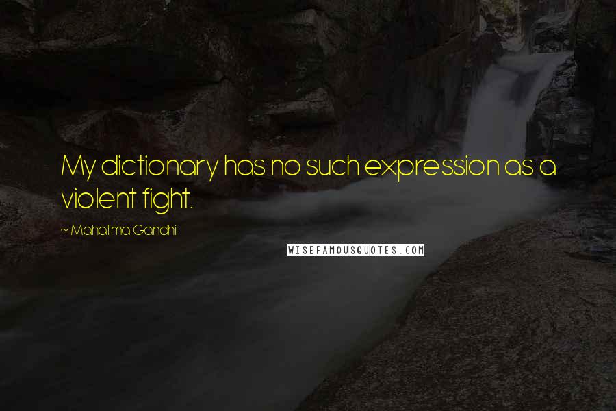 Mahatma Gandhi Quotes: My dictionary has no such expression as a violent fight.