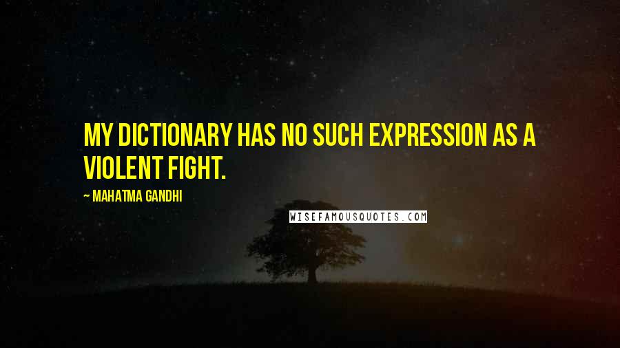 Mahatma Gandhi Quotes: My dictionary has no such expression as a violent fight.