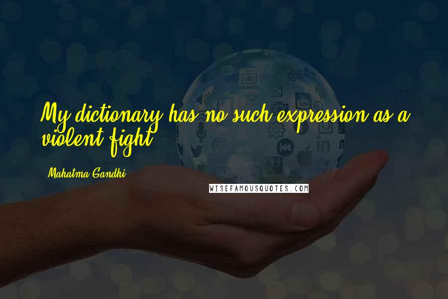 Mahatma Gandhi Quotes: My dictionary has no such expression as a violent fight.