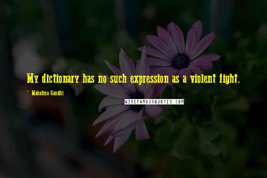 Mahatma Gandhi Quotes: My dictionary has no such expression as a violent fight.