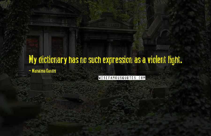 Mahatma Gandhi Quotes: My dictionary has no such expression as a violent fight.