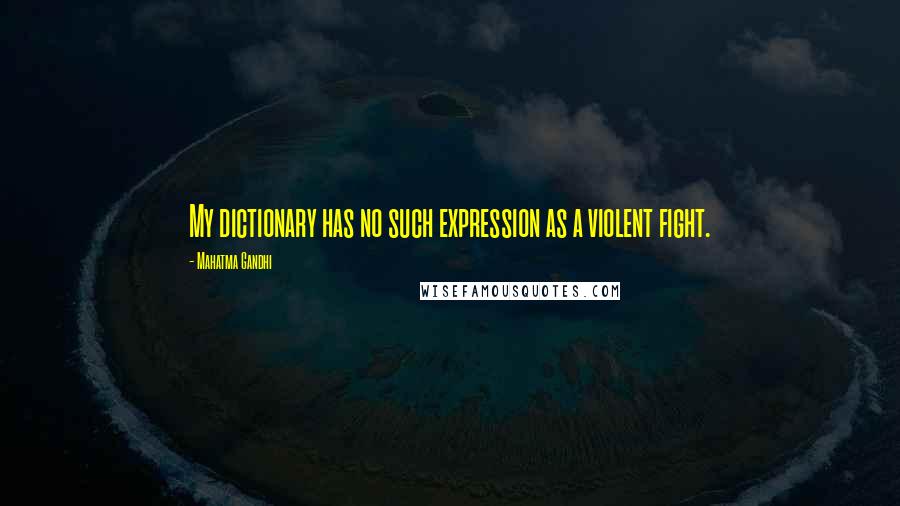 Mahatma Gandhi Quotes: My dictionary has no such expression as a violent fight.