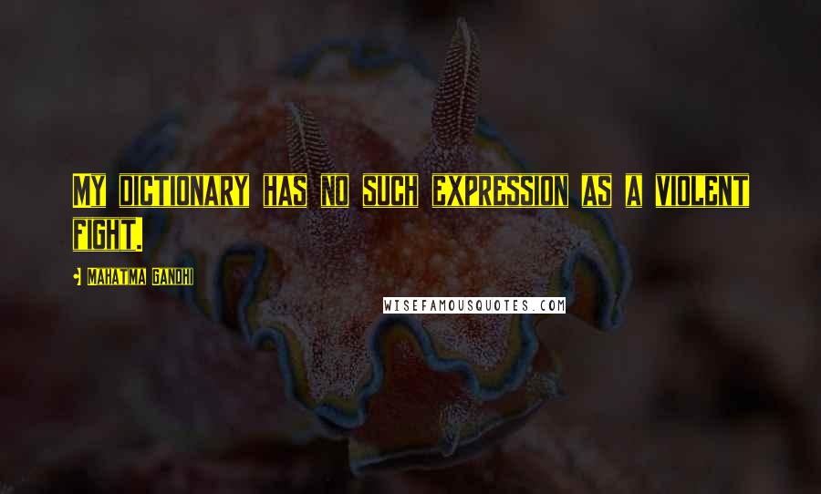 Mahatma Gandhi Quotes: My dictionary has no such expression as a violent fight.