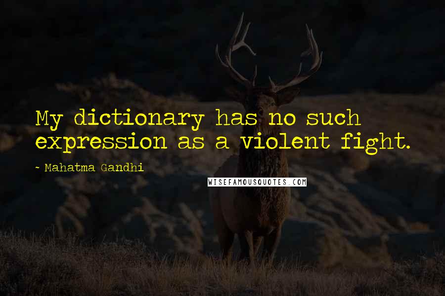 Mahatma Gandhi Quotes: My dictionary has no such expression as a violent fight.