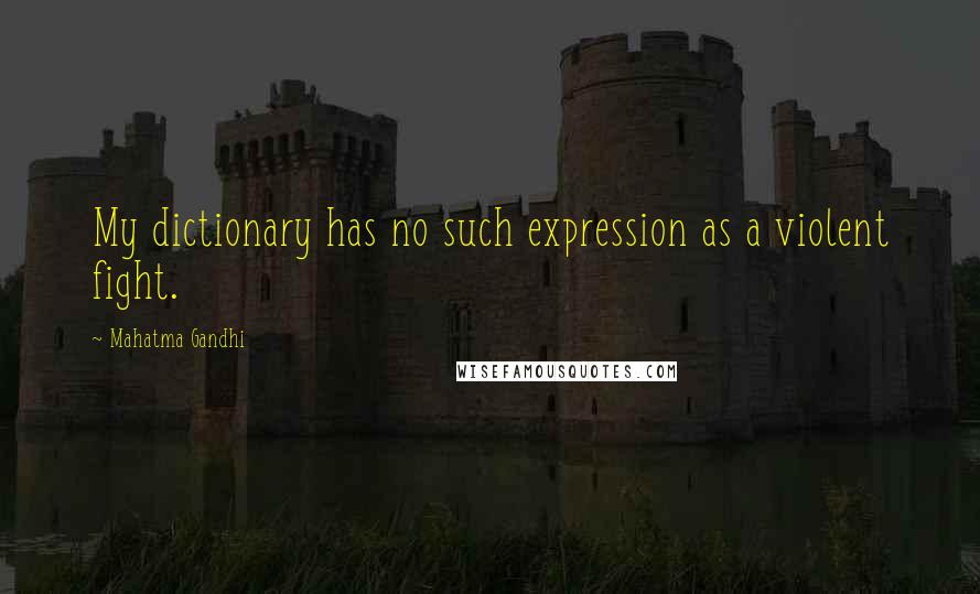Mahatma Gandhi Quotes: My dictionary has no such expression as a violent fight.