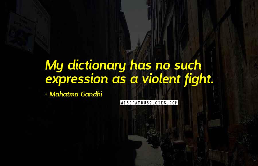 Mahatma Gandhi Quotes: My dictionary has no such expression as a violent fight.