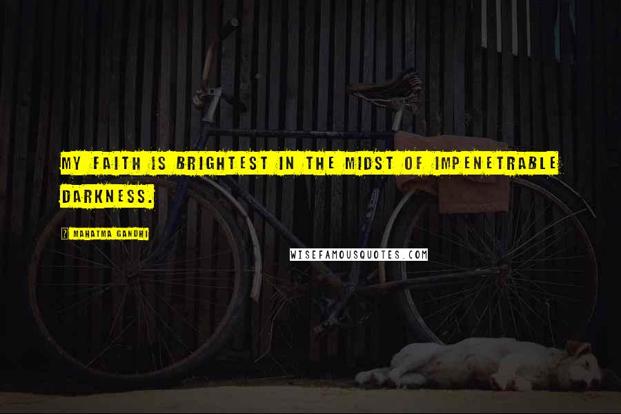 Mahatma Gandhi Quotes: My faith is brightest in the midst of impenetrable darkness.