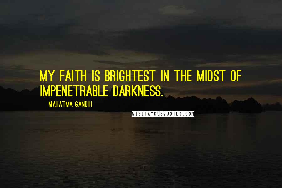 Mahatma Gandhi Quotes: My faith is brightest in the midst of impenetrable darkness.