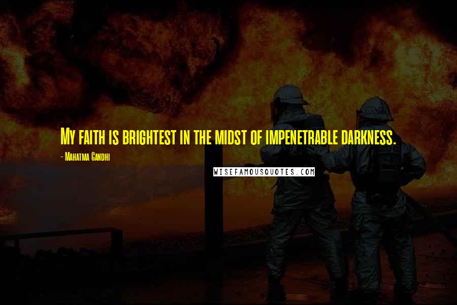 Mahatma Gandhi Quotes: My faith is brightest in the midst of impenetrable darkness.