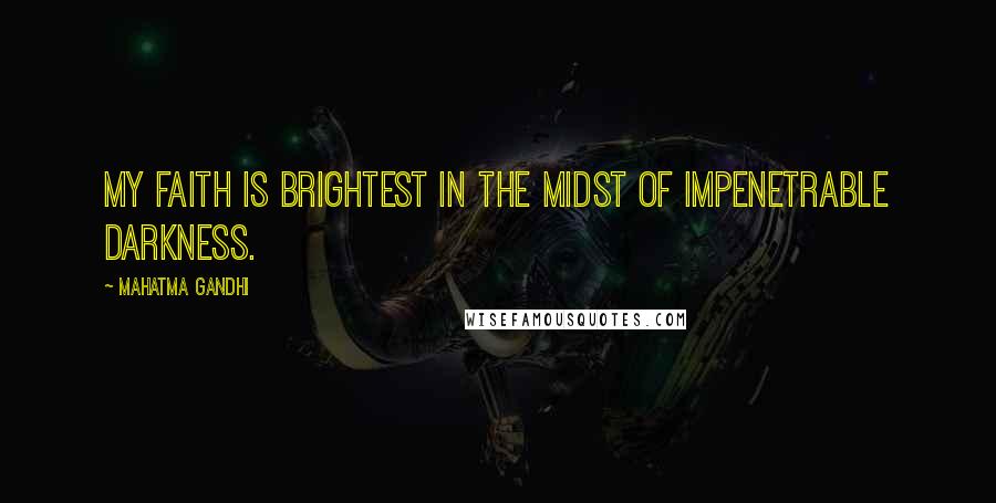 Mahatma Gandhi Quotes: My faith is brightest in the midst of impenetrable darkness.