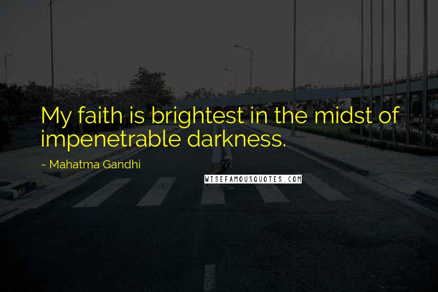 Mahatma Gandhi Quotes: My faith is brightest in the midst of impenetrable darkness.