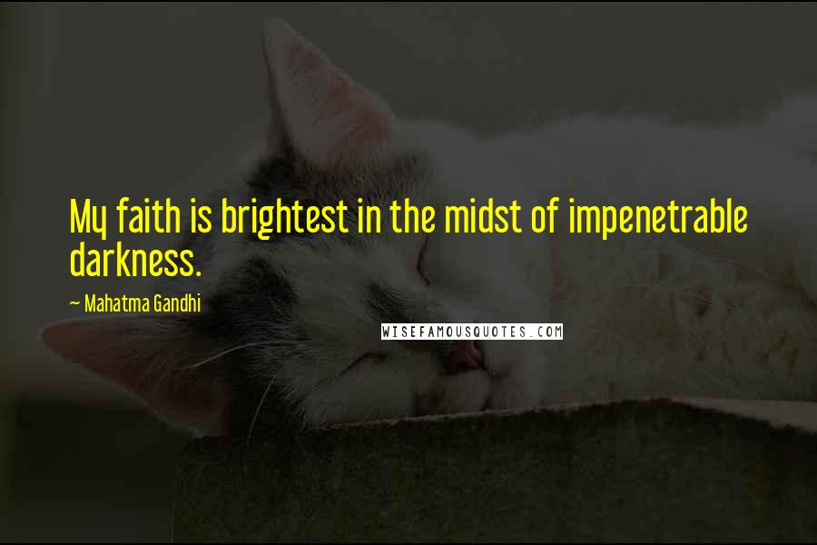 Mahatma Gandhi Quotes: My faith is brightest in the midst of impenetrable darkness.