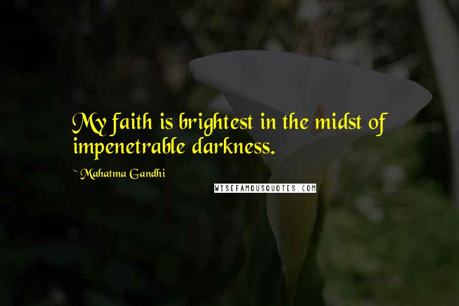Mahatma Gandhi Quotes: My faith is brightest in the midst of impenetrable darkness.