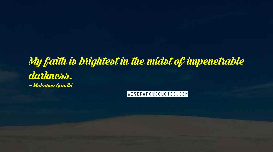 Mahatma Gandhi Quotes: My faith is brightest in the midst of impenetrable darkness.