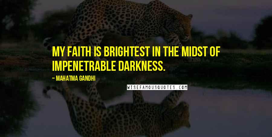 Mahatma Gandhi Quotes: My faith is brightest in the midst of impenetrable darkness.