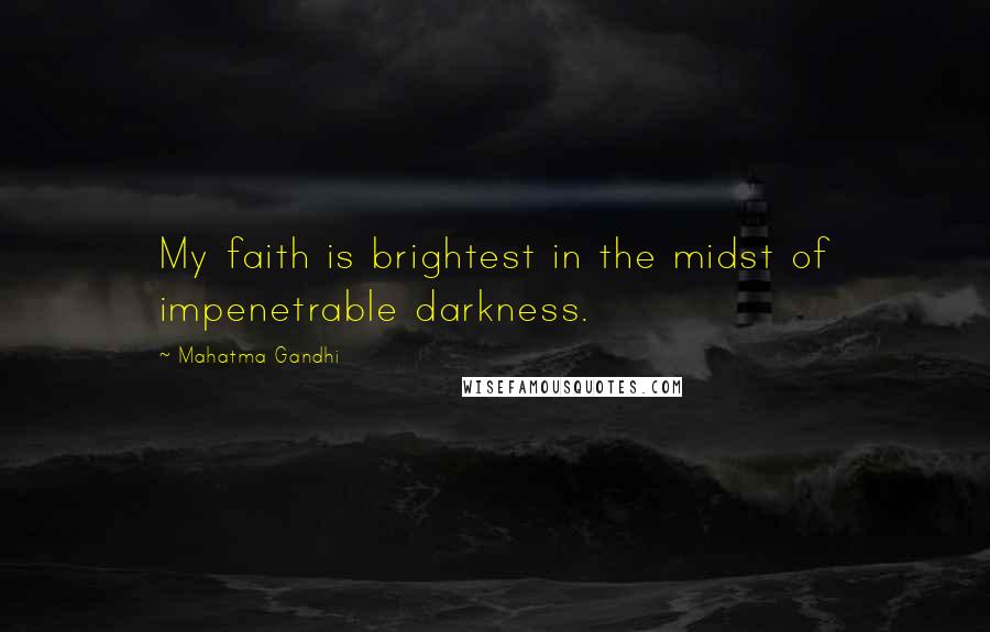 Mahatma Gandhi Quotes: My faith is brightest in the midst of impenetrable darkness.
