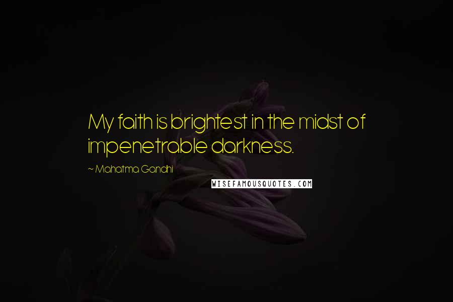 Mahatma Gandhi Quotes: My faith is brightest in the midst of impenetrable darkness.