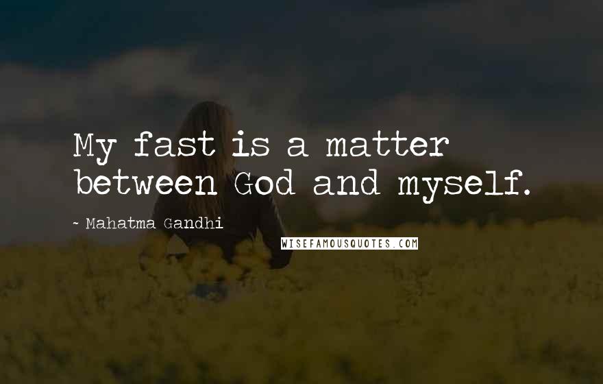 Mahatma Gandhi Quotes: My fast is a matter between God and myself.