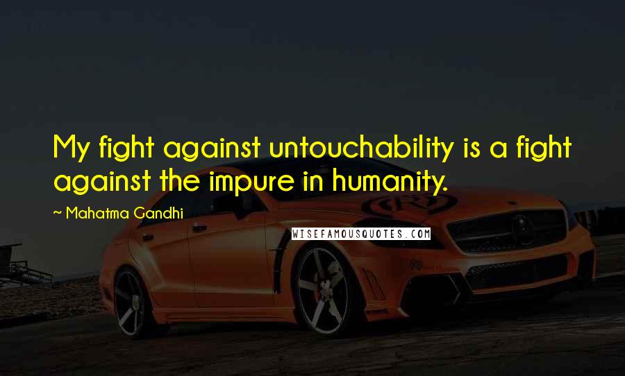 Mahatma Gandhi Quotes: My fight against untouchability is a fight against the impure in humanity.