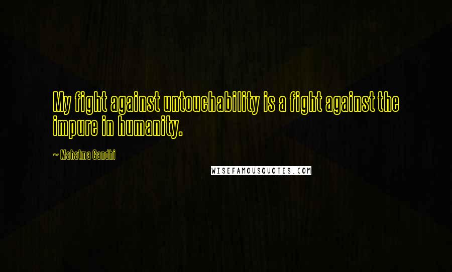 Mahatma Gandhi Quotes: My fight against untouchability is a fight against the impure in humanity.
