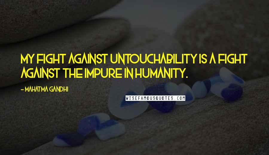 Mahatma Gandhi Quotes: My fight against untouchability is a fight against the impure in humanity.